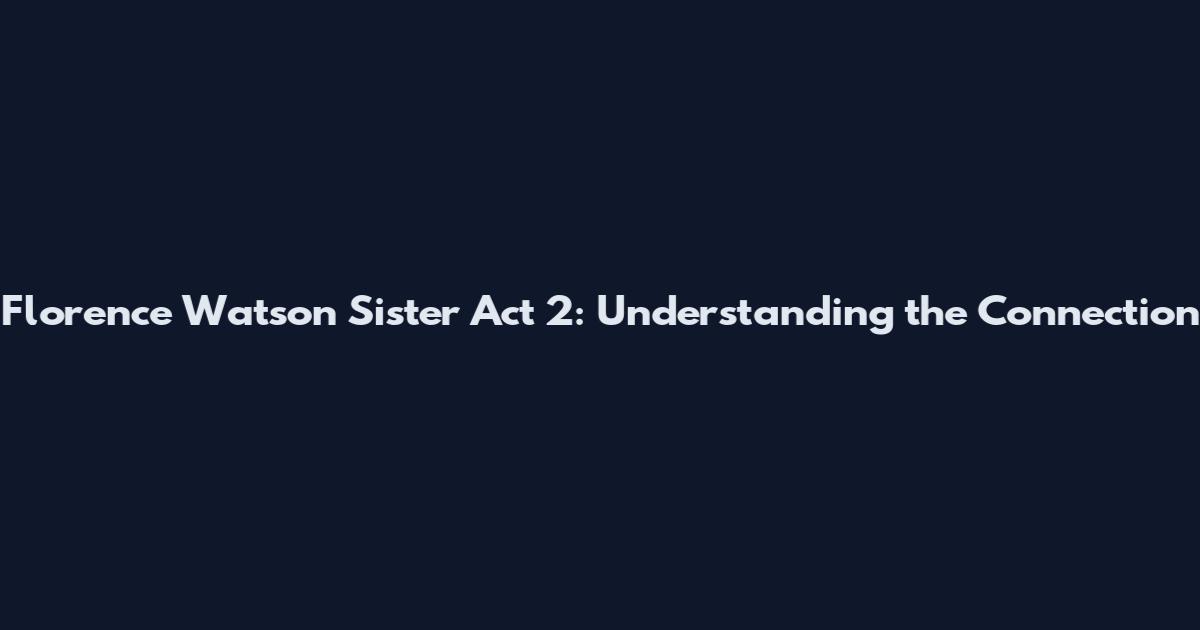 Florence Watson Sister Act 2: Understanding the Connection