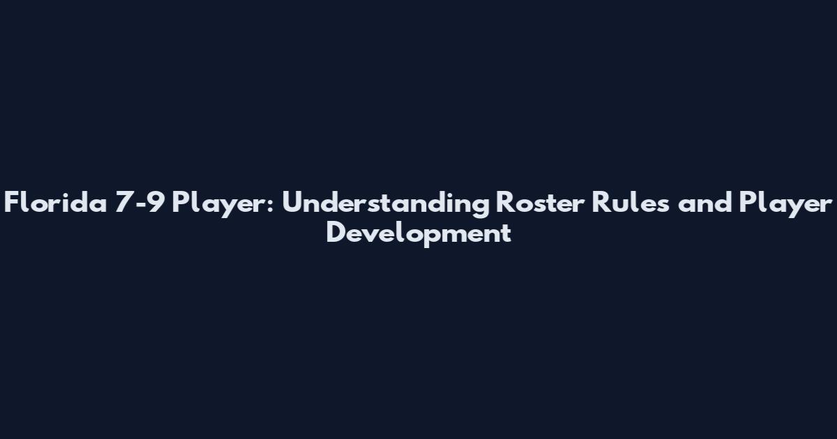 Florida 7-9 Player: Understanding Roster Rules and Player Development