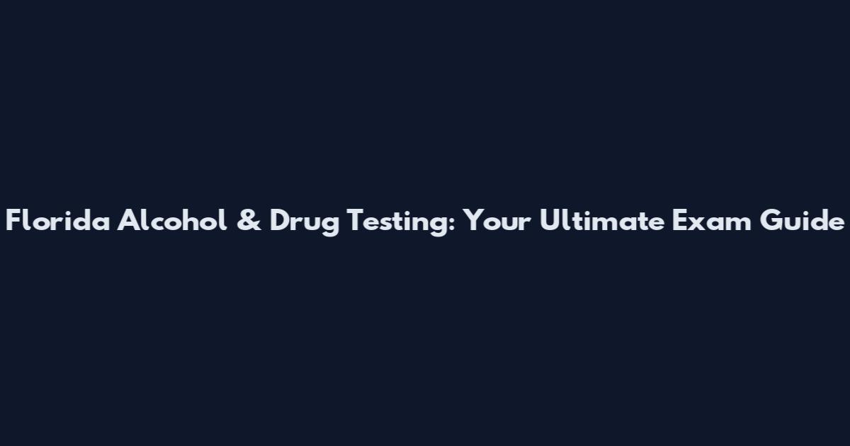 Florida Alcohol & Drug Testing: Your Ultimate Exam Guide