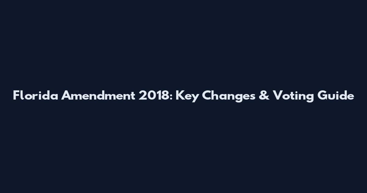 Florida Amendment 2018: Key Changes & Voting Guide