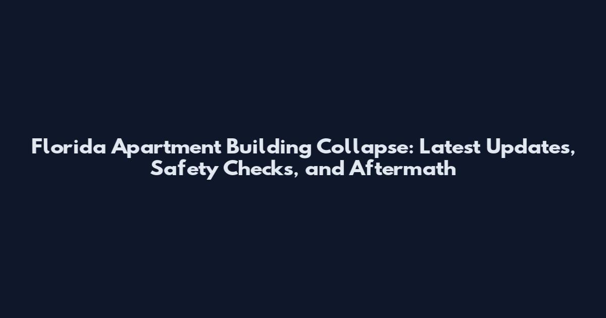 Florida Apartment Building Collapse: Latest Updates, Safety Checks, and Aftermath