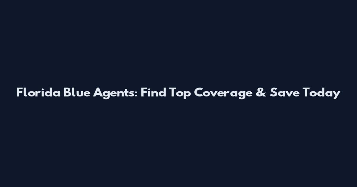 Florida Blue Agents: Find Top Coverage & Save Today