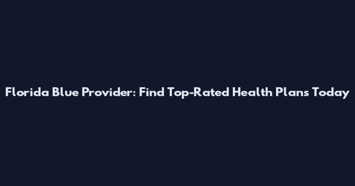 Florida Blue Provider: Find Top-Rated Health Plans Today