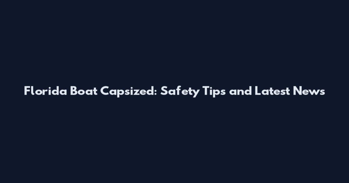 Florida Boat Capsized: Safety Tips and Latest News