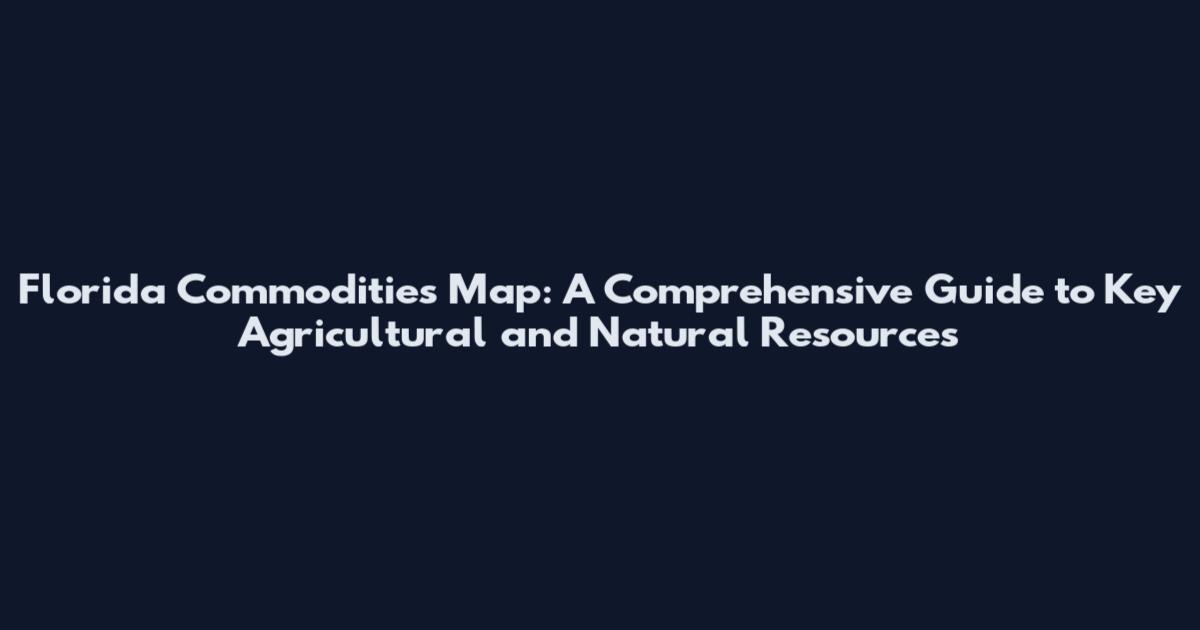 Florida Commodities Map: A Comprehensive Guide to Key Agricultural and Natural Resources