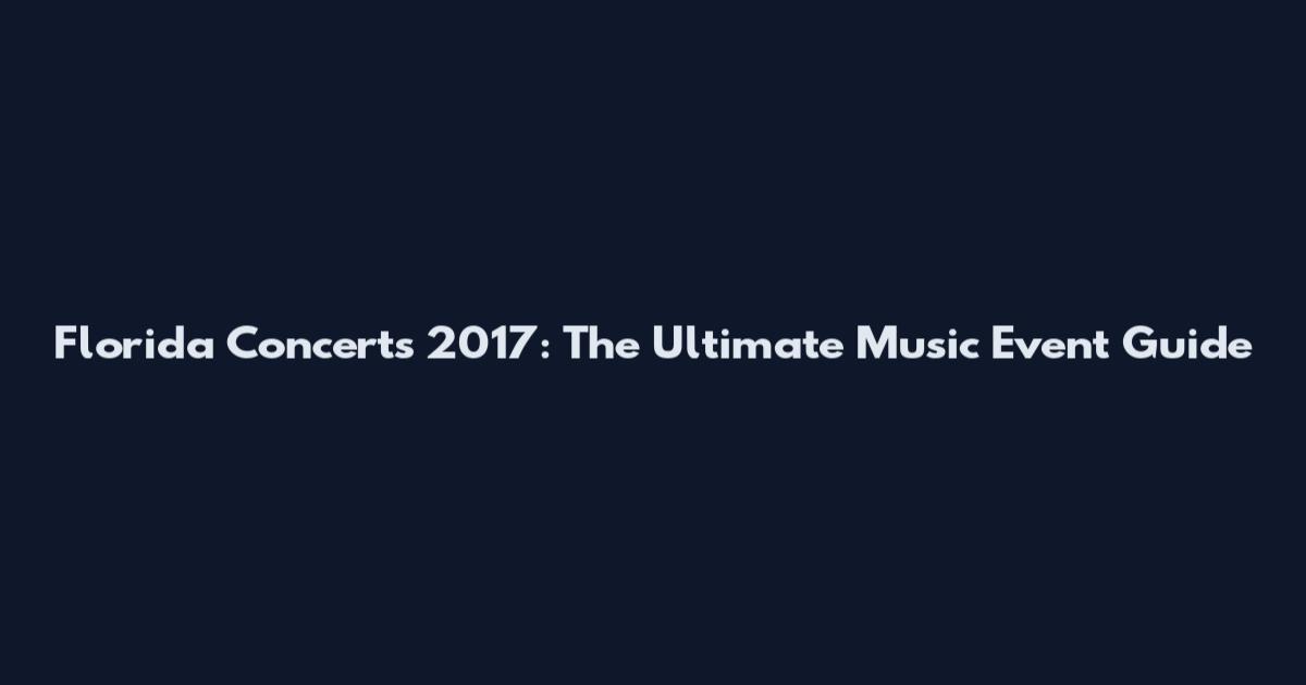 Florida Concerts 2017: The Ultimate Music Event Guide