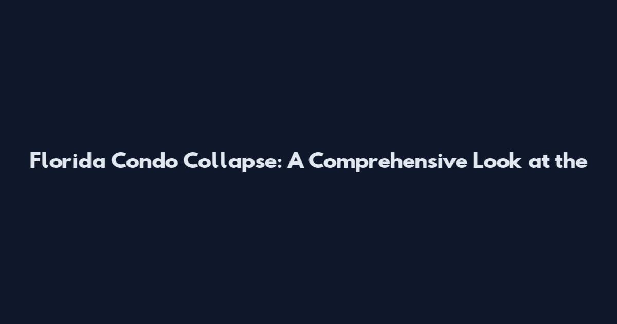 Florida Condo Collapse: A Comprehensive Look at the