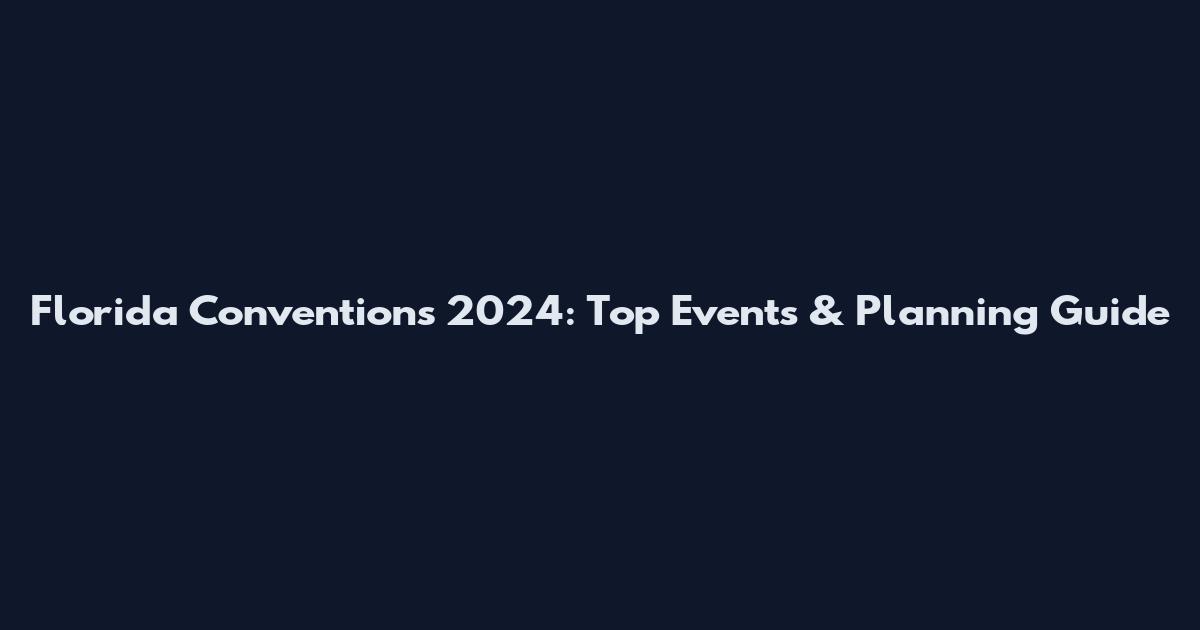 Florida Conventions 2024: Top Events & Planning Guide
