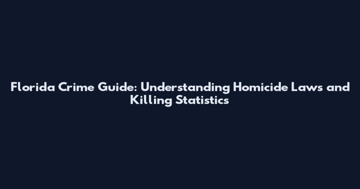 Florida Crime Guide: Understanding Homicide Laws and Killing Statistics