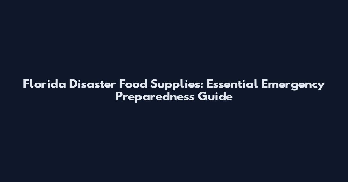 Florida Disaster Food Supplies: Essential Emergency Preparedness Guide