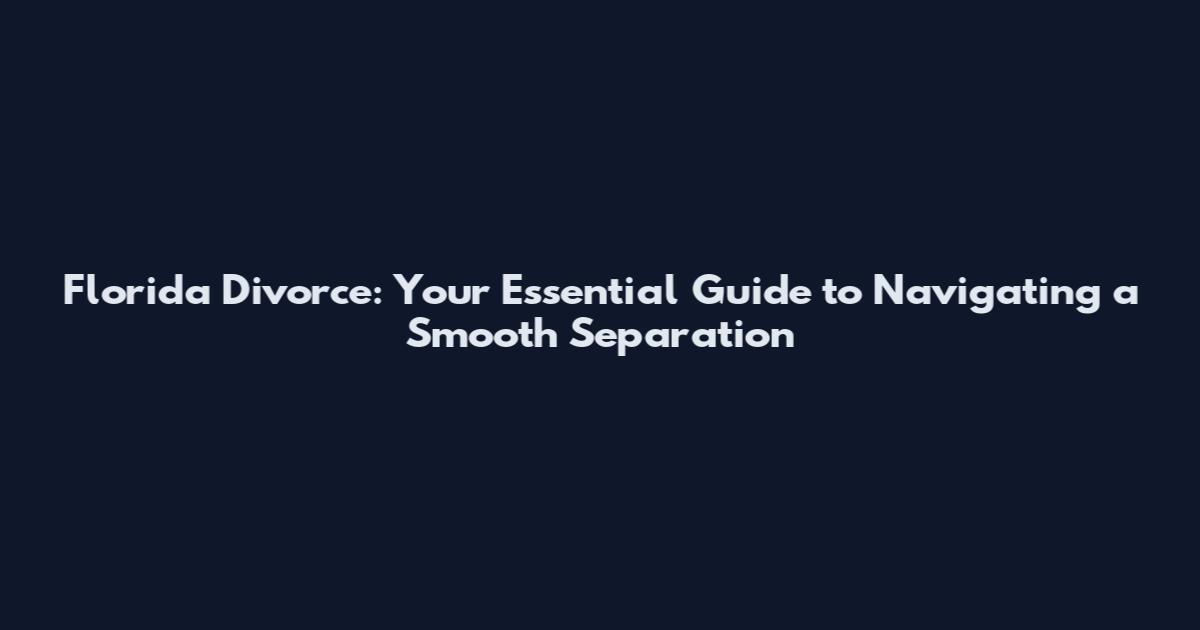 Florida Divorce: Your Essential Guide to Navigating a Smooth Separation