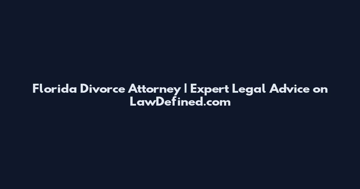 Florida Divorce Attorney | Expert Legal Advice on LawDefined.com