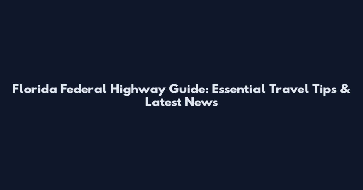 Florida Federal Highway Guide: Essential Travel Tips & Latest News