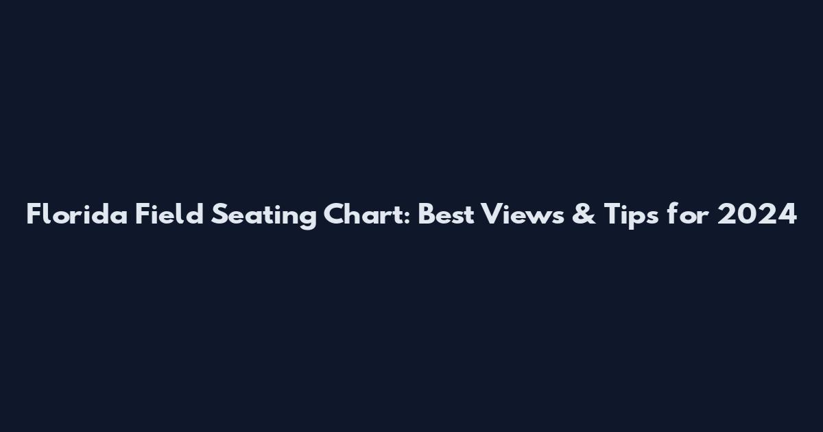 Florida Field Seating Chart: Best Views & Tips for 2024