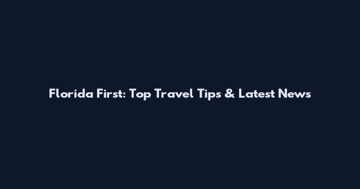 Florida First: Top Travel Tips & Latest News