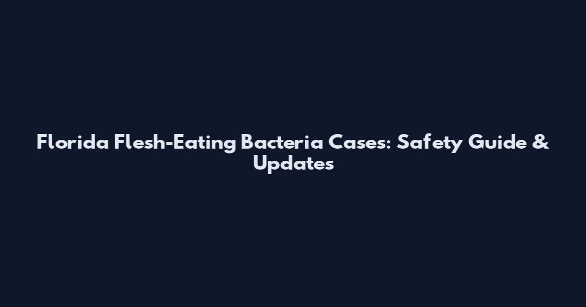 Florida Flesh-Eating Bacteria Cases: Safety Guide & Updates