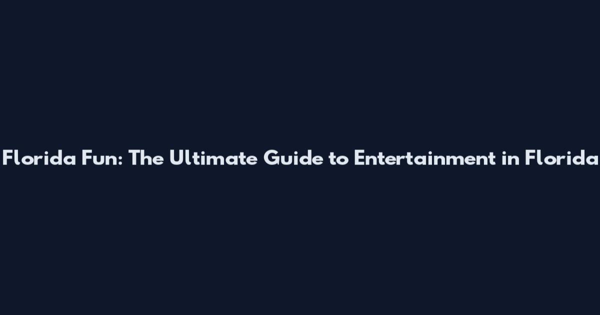 Florida Fun: The Ultimate Guide to Entertainment in Florida