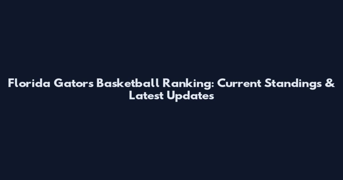 Florida Gators Basketball Ranking: Current Standings & Latest Updates