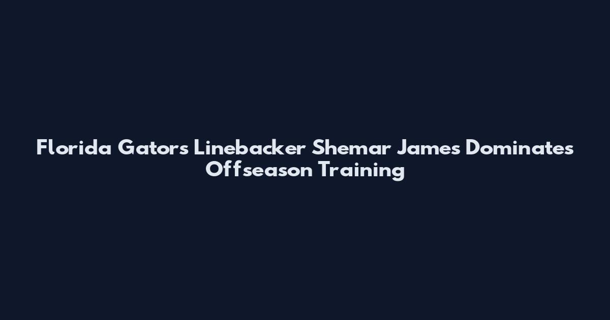 Florida Gators Linebacker Shemar James Dominates Offseason Training