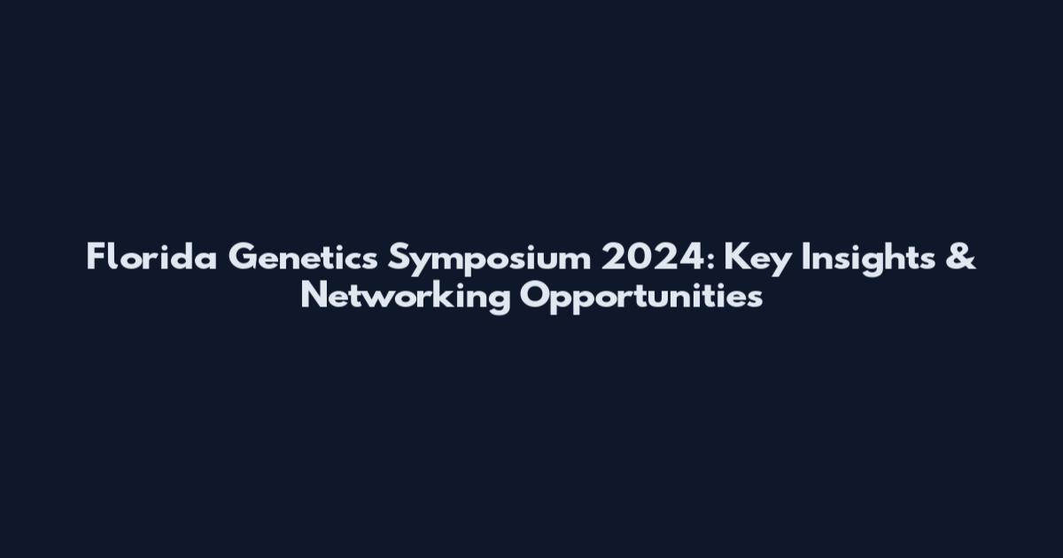 Florida Genetics Symposium 2024: Key Insights & Networking Opportunities
