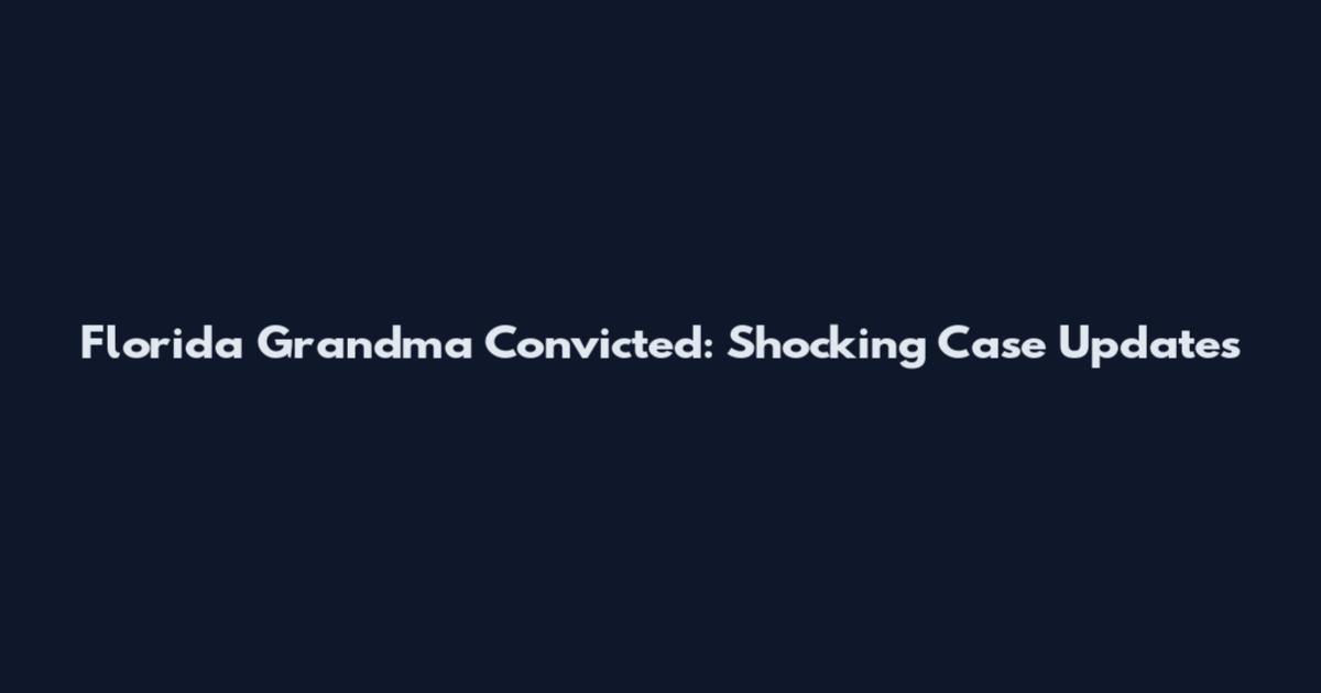 Florida Grandma Convicted: Shocking Case Updates