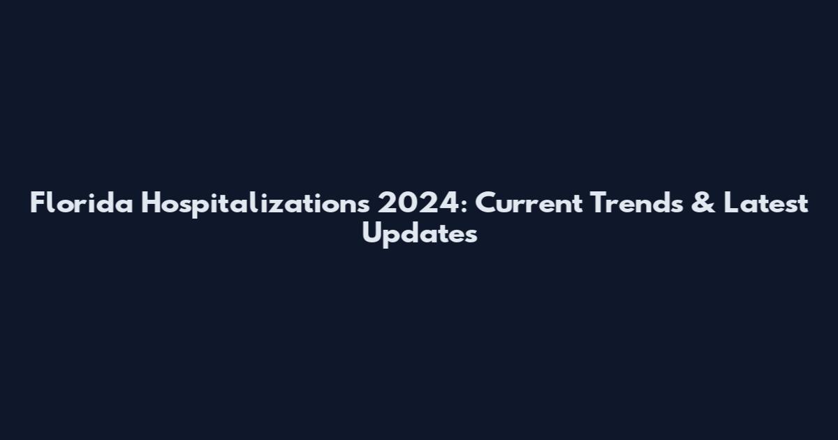 Florida Hospitalizations 2024: Current Trends & Latest Updates