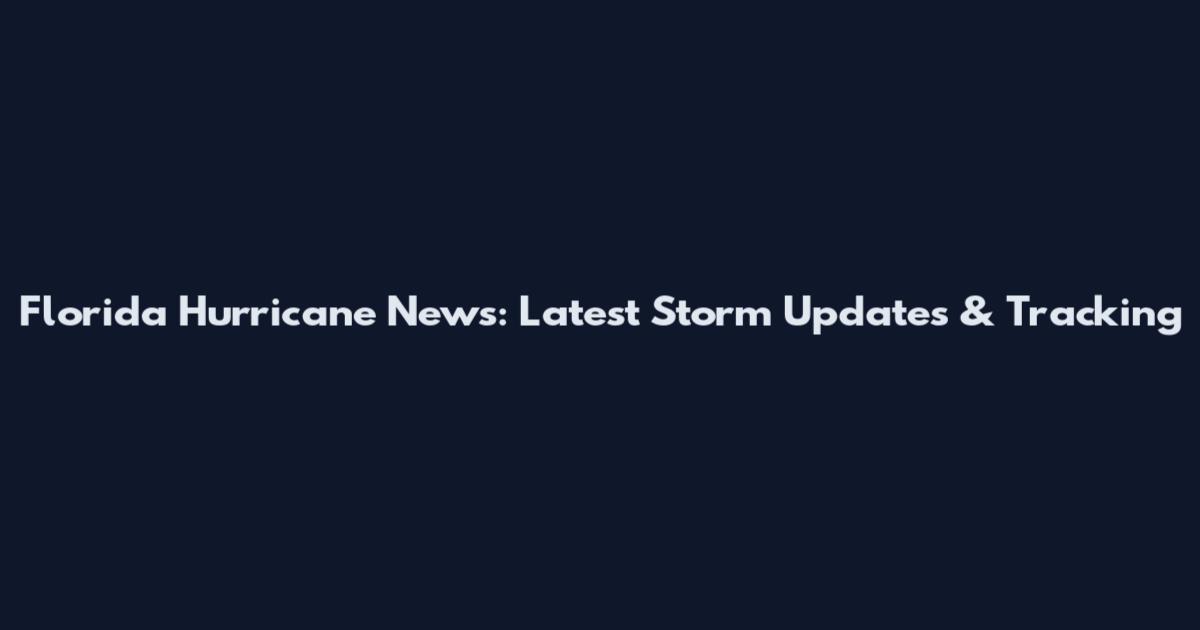 Florida Hurricane News: Latest Storm Updates & Tracking