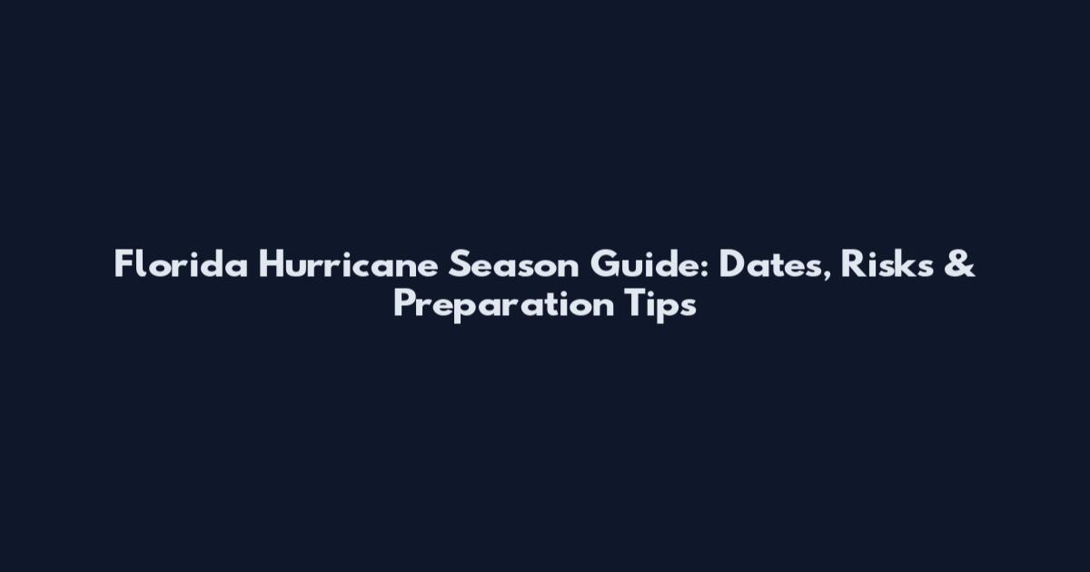 Florida Hurricane Season Guide: Dates, Risks & Preparation Tips
