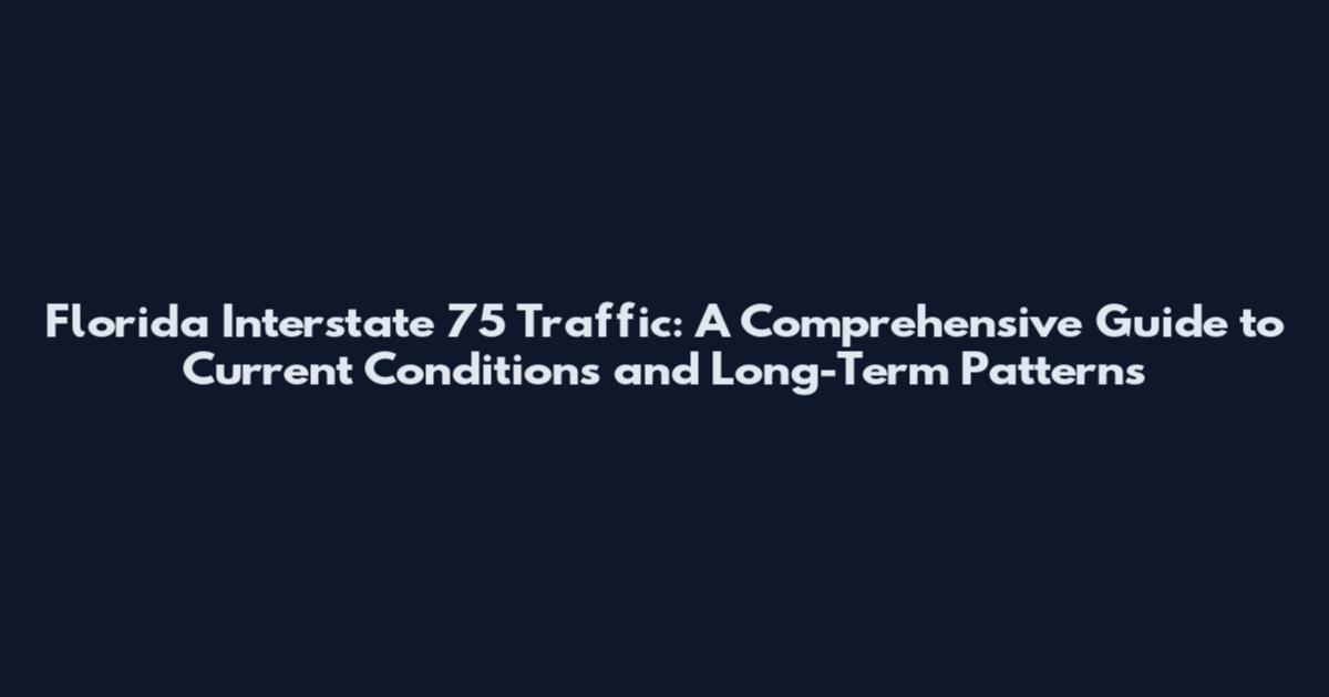 Florida Interstate 75 Traffic: A Comprehensive Guide to Current Conditions and Long-Term Patterns