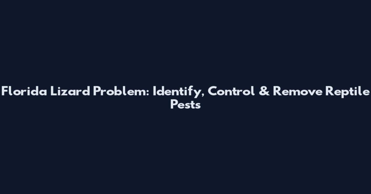 Florida Lizard Problem: Identify, Control & Remove Reptile Pests