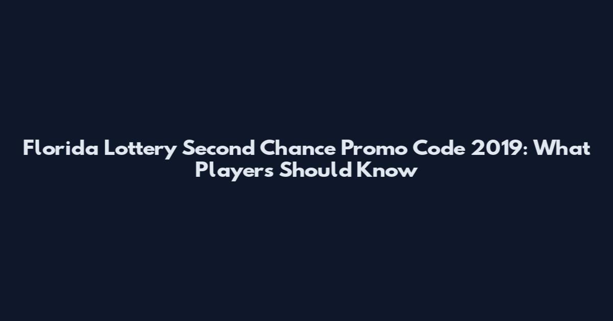 Florida Lottery Second Chance Promo Code 2019: What Players Should Know