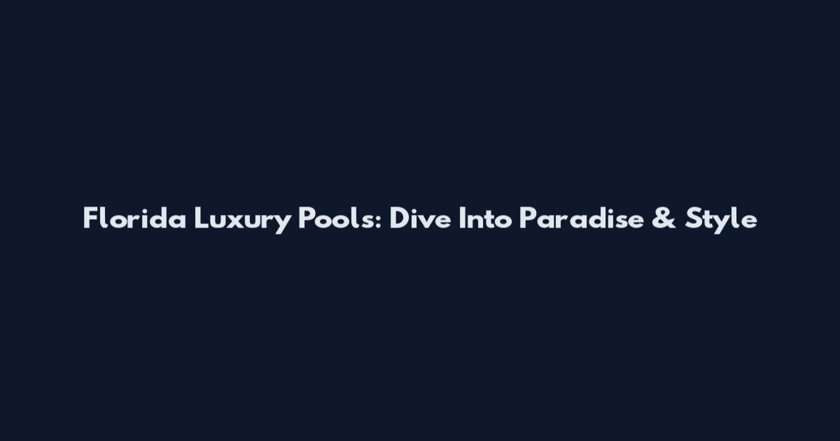Florida Luxury Pools: Dive Into Paradise & Style