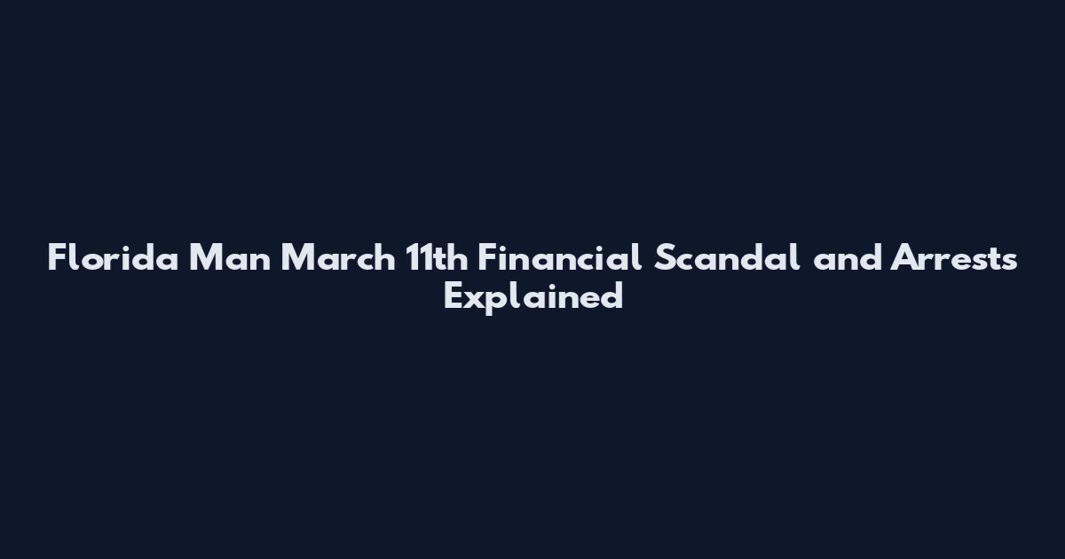 Florida Man March 11th Financial Scandal and Arrests Explained