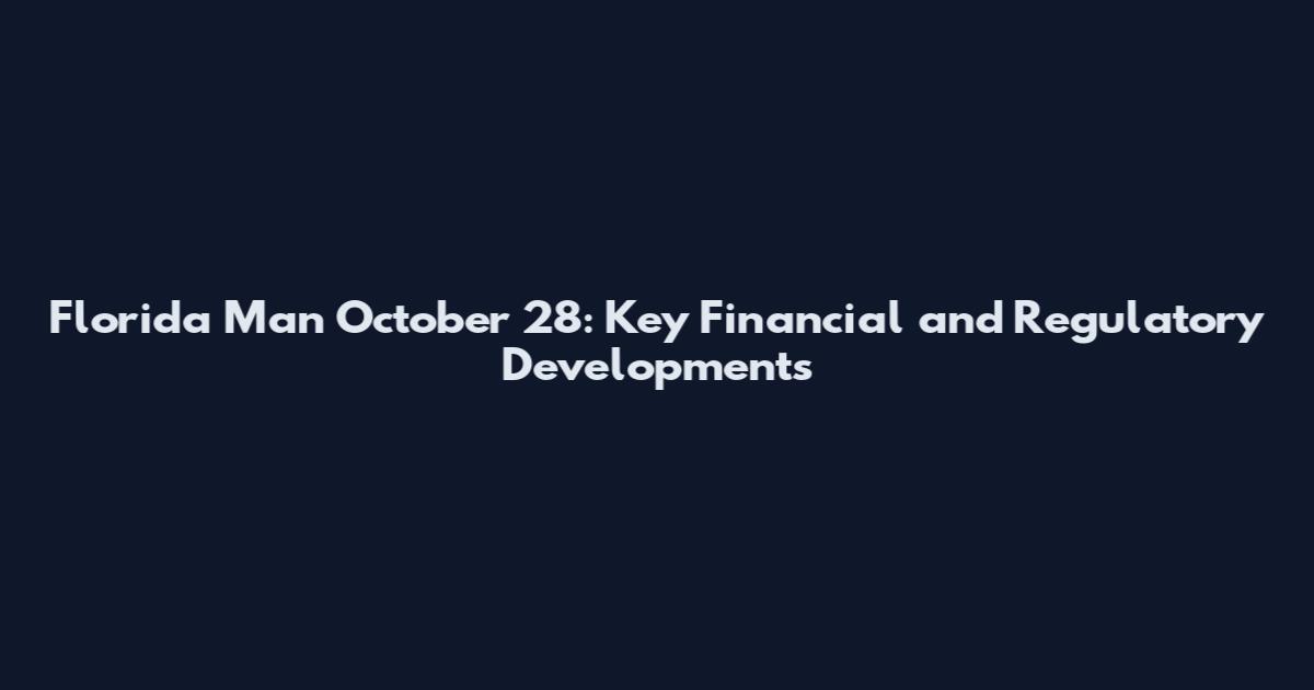 Florida Man October 28: Key Financial and Regulatory Developments