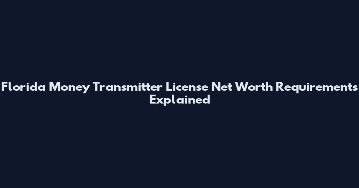 Florida Money Transmitter License Net Worth Requirements Explained