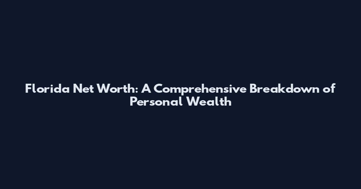 Florida Net Worth: A Comprehensive Breakdown of Personal Wealth