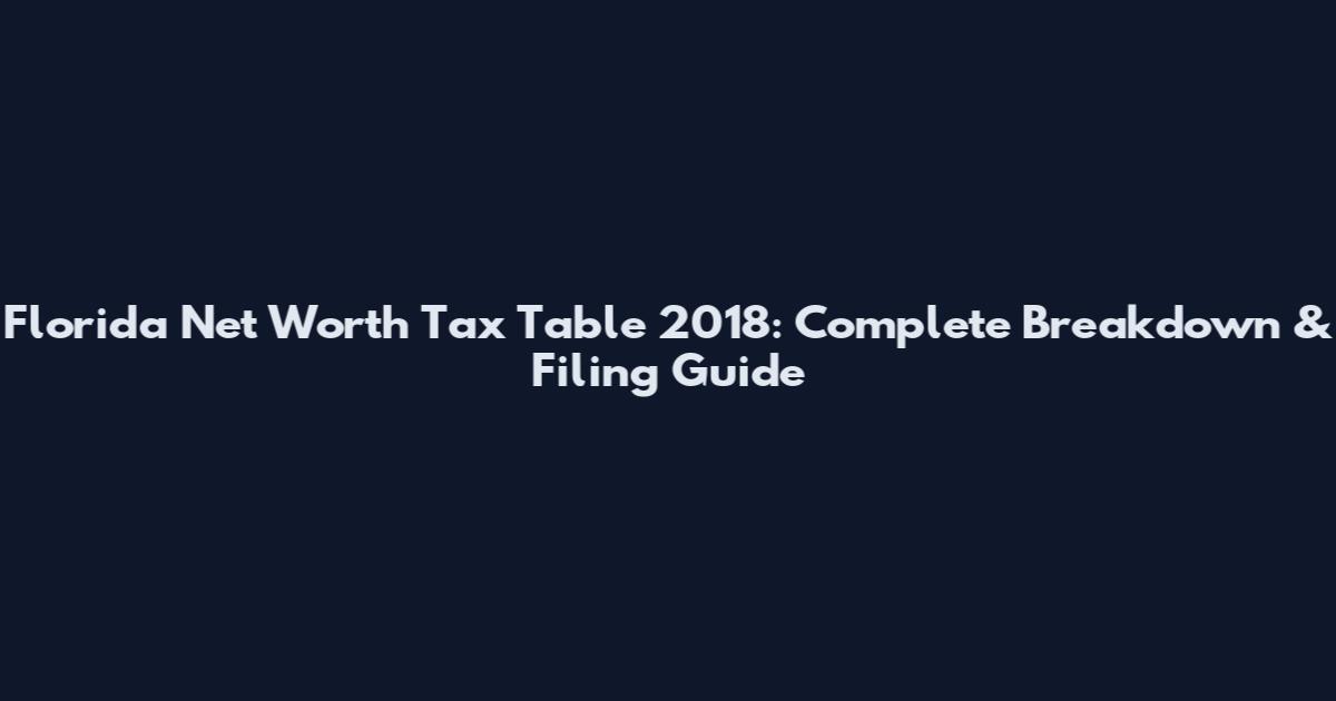 Florida Net Worth Tax Table 2018: Complete Breakdown & Filing Guide