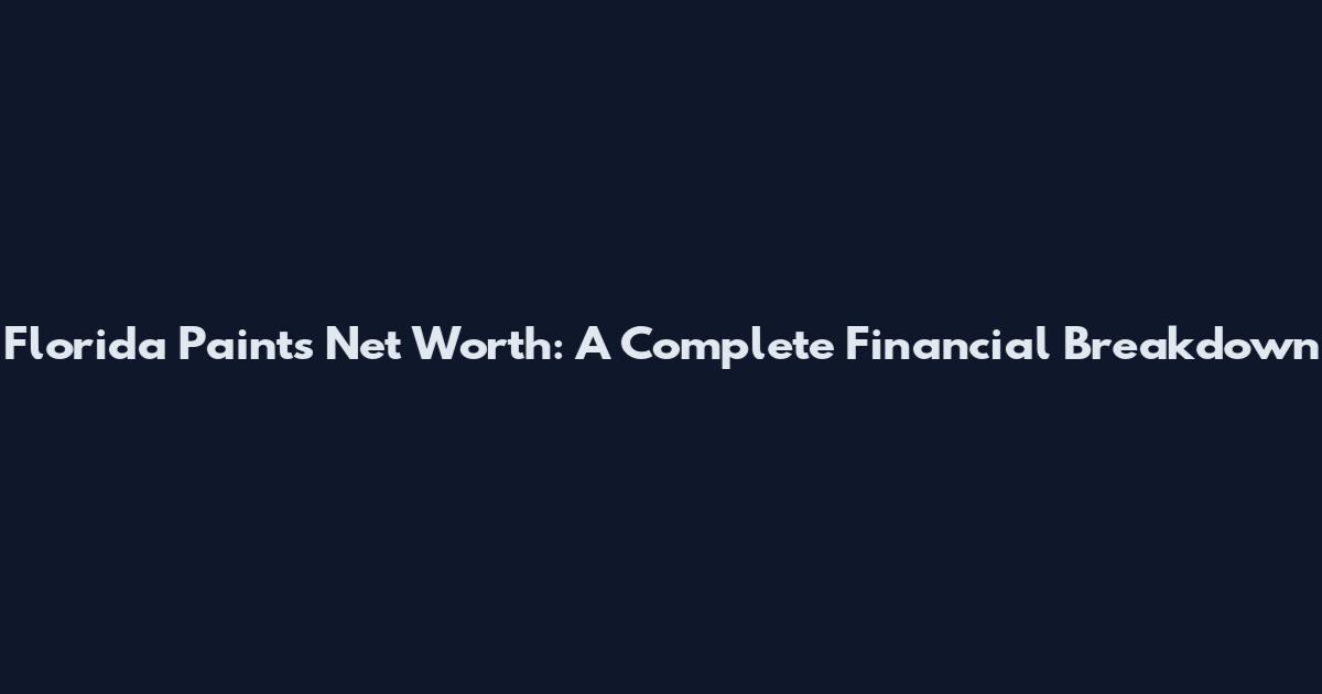 Florida Paints Net Worth: A Complete Financial Breakdown