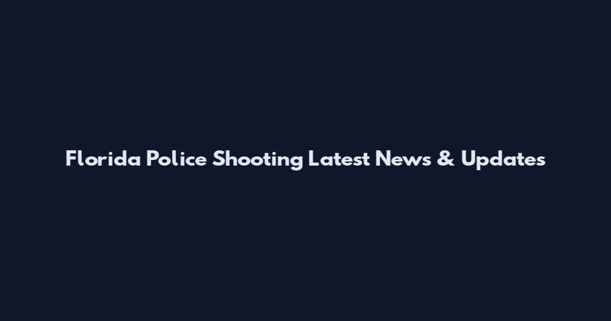 Florida Police Shooting Latest News & Updates