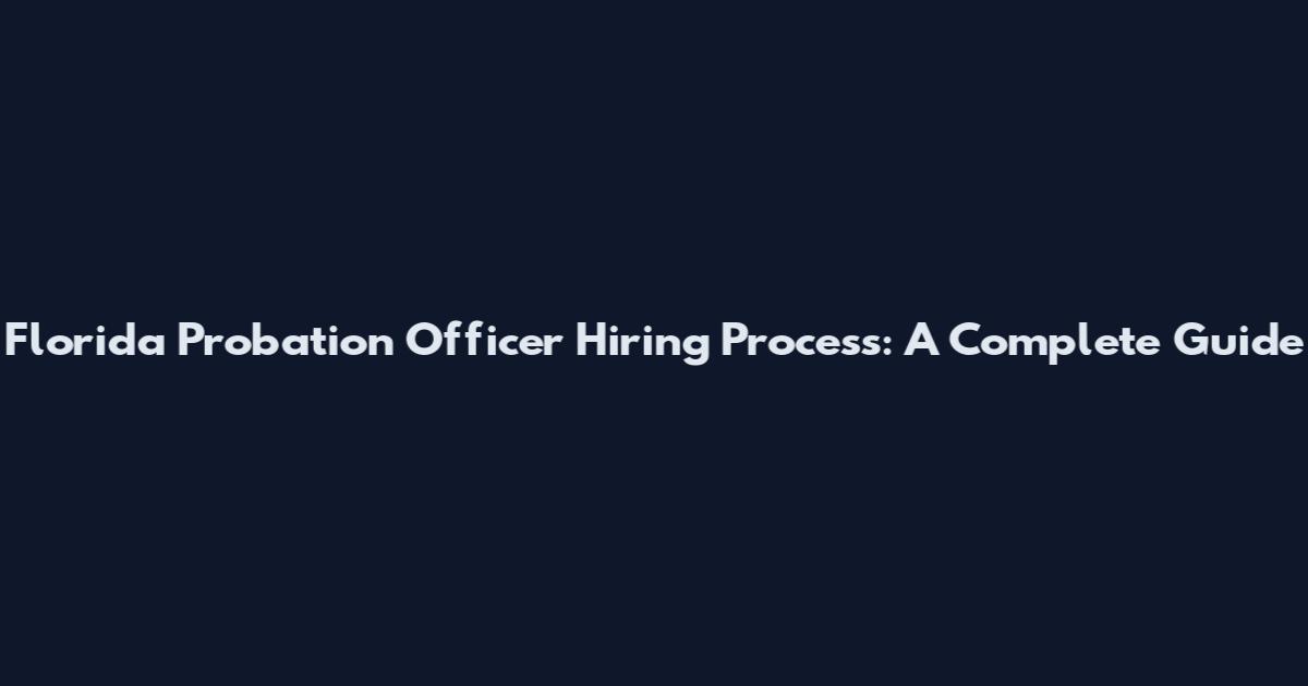 Florida Probation Officer Hiring Process: A Complete Guide