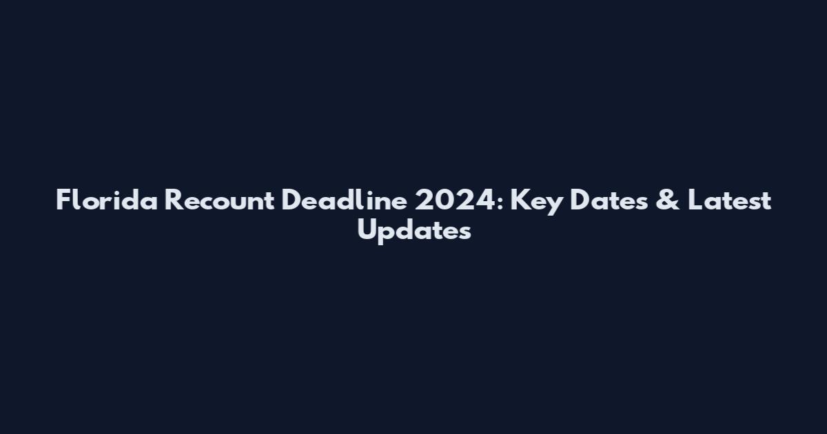 Florida Recount Deadline 2024: Key Dates & Latest Updates
