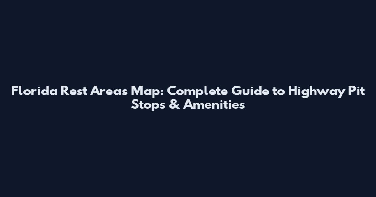 Florida Rest Areas Map: Complete Guide to Highway Pit Stops & Amenities
