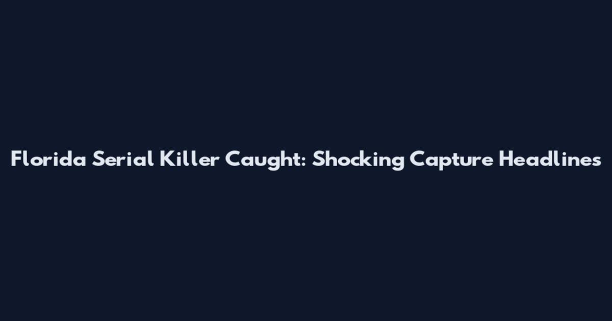 Florida Serial Killer Caught: Shocking Capture Headlines