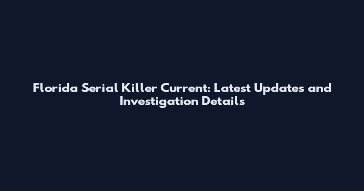 Florida Serial Killer Current: Latest Updates and Investigation Details