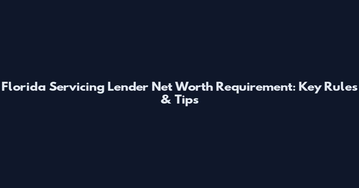 Florida Servicing Lender Net Worth Requirement: Key Rules & Tips
