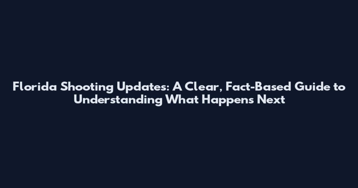 Florida Shooting Updates: A Clear, Fact-Based Guide to Understanding What Happens Next