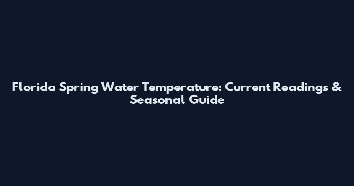 Florida Spring Water Temperature: Current Readings & Seasonal Guide