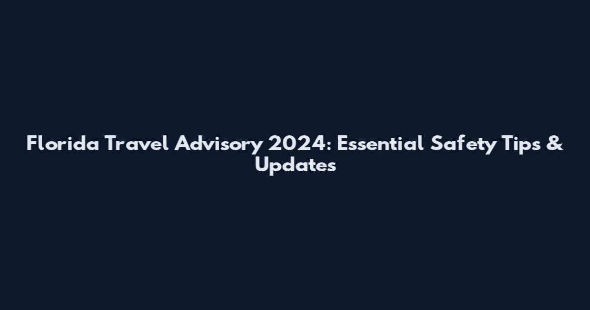 Florida Travel Advisory 2024: Essential Safety Tips & Updates