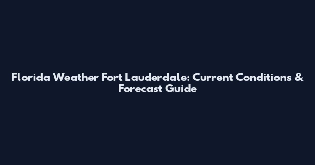 Florida Weather Fort Lauderdale: Current Conditions & Forecast Guide