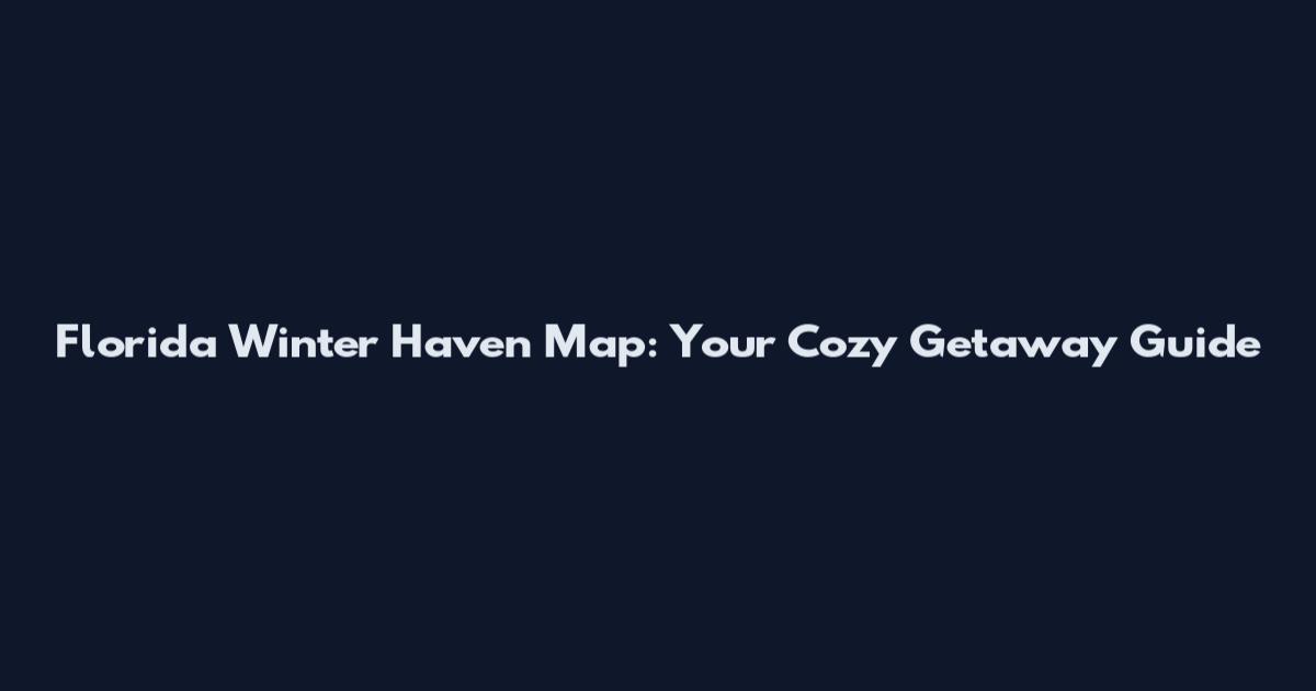 Florida Winter Haven Map: Your Cozy Getaway Guide